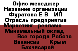 Офис-менеджер › Название организации ­ Фуратова Е.В., ИП › Отрасль предприятия ­ Маркетинг, реклама, PR › Минимальный оклад ­ 20 000 - Все города Работа » Вакансии   . Крым,Бахчисарай